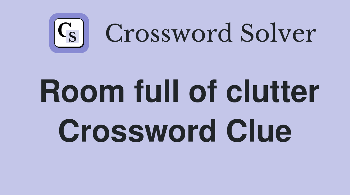 Room full of clutter Crossword Clue