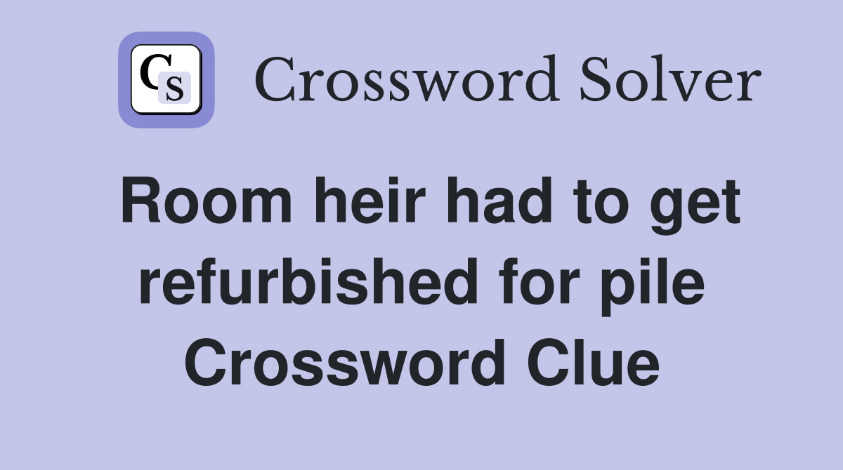 Room heir had to get refurbished for pile Crossword Clue