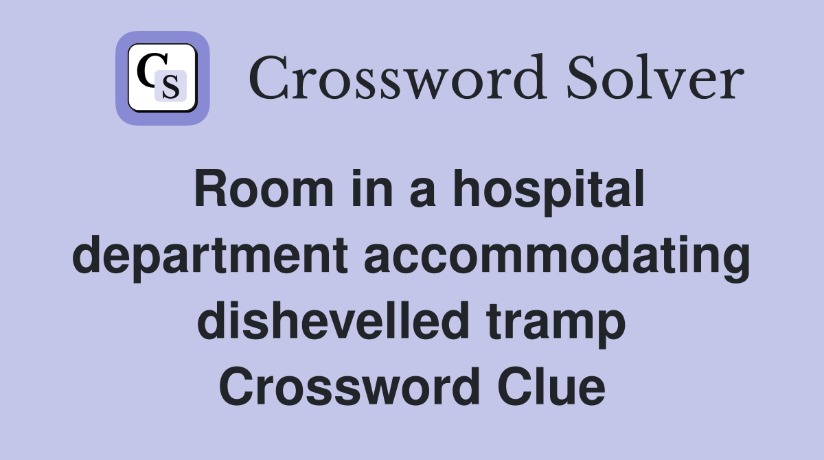 Room in a hospital department accommodating dishevelled tramp Crossword Clue
