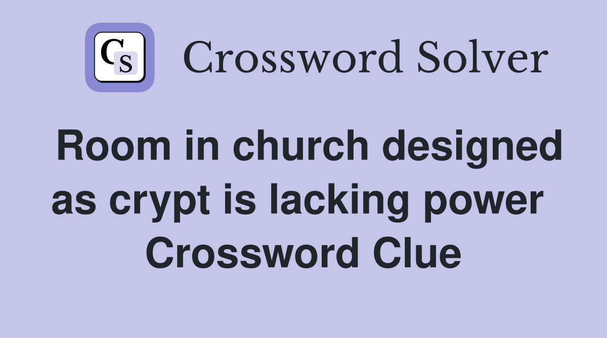 Room in church designed as crypt is lacking power  Crossword Clue
