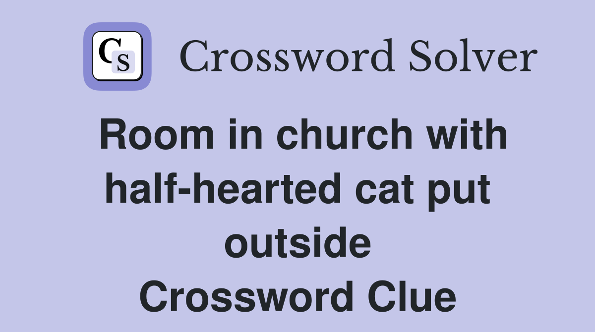 Room in church with half-hearted cat put outside Crossword Clue