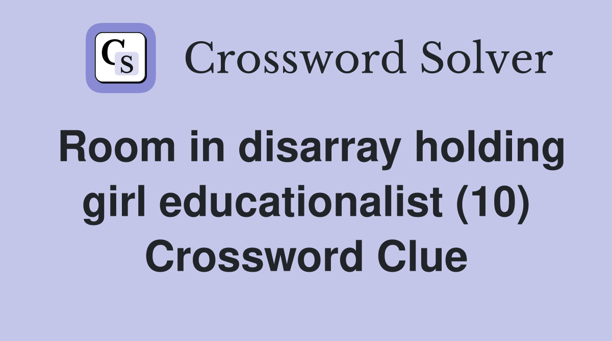 Room in disarray holding girl educationalist (10) Crossword Clue