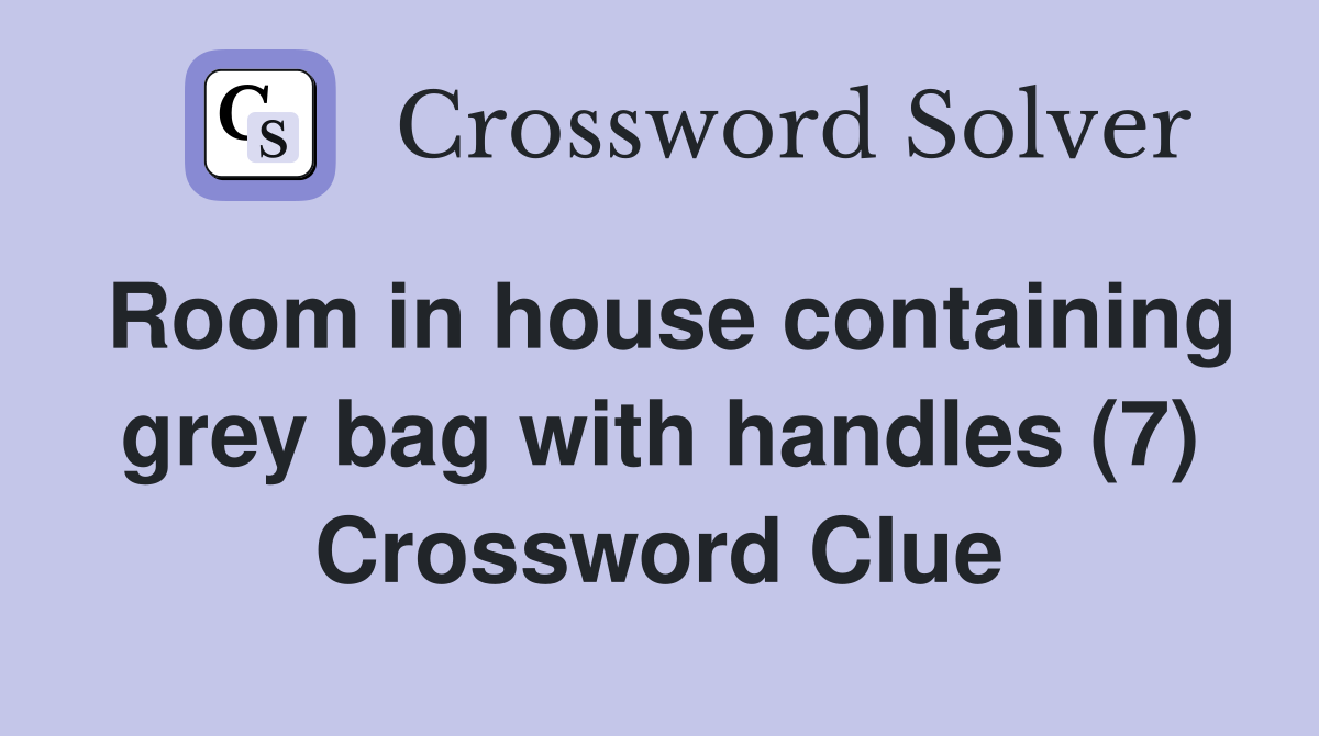 Room in house containing grey bag with handles (7) Crossword Clue