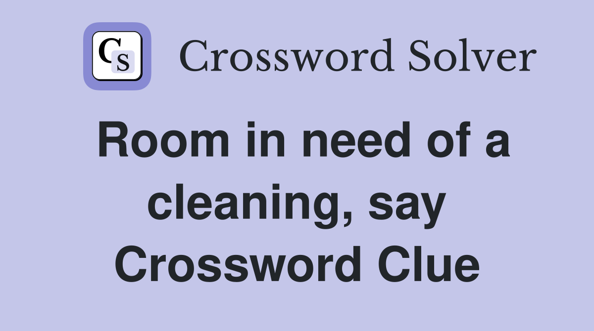Room in need of a cleaning, say Crossword Clue