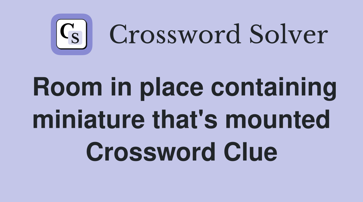 Room in place containing miniature that's mounted Crossword Clue