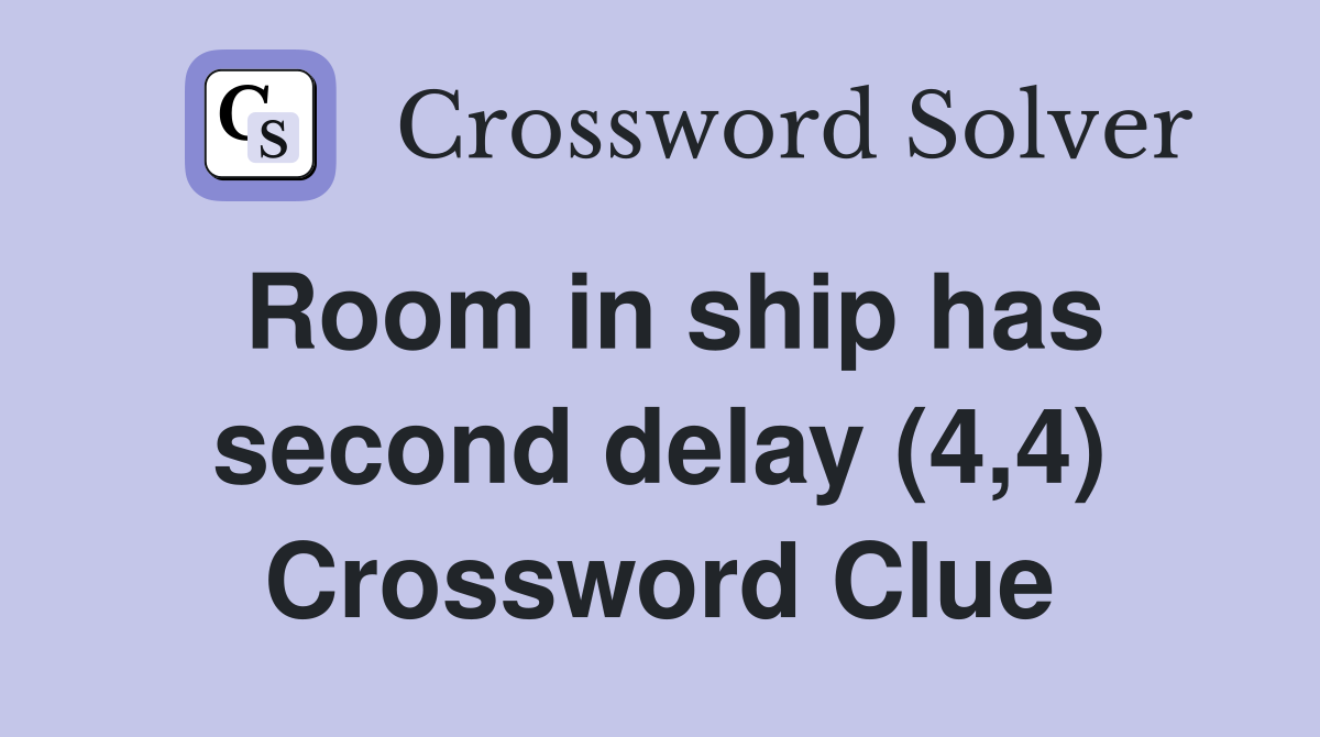 Room in ship has second delay (4,4) Crossword Clue