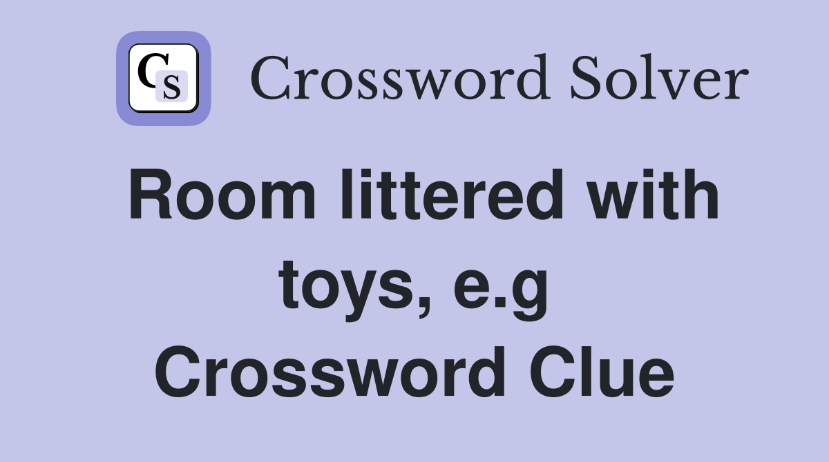 Room littered with toys, e.g Crossword Clue