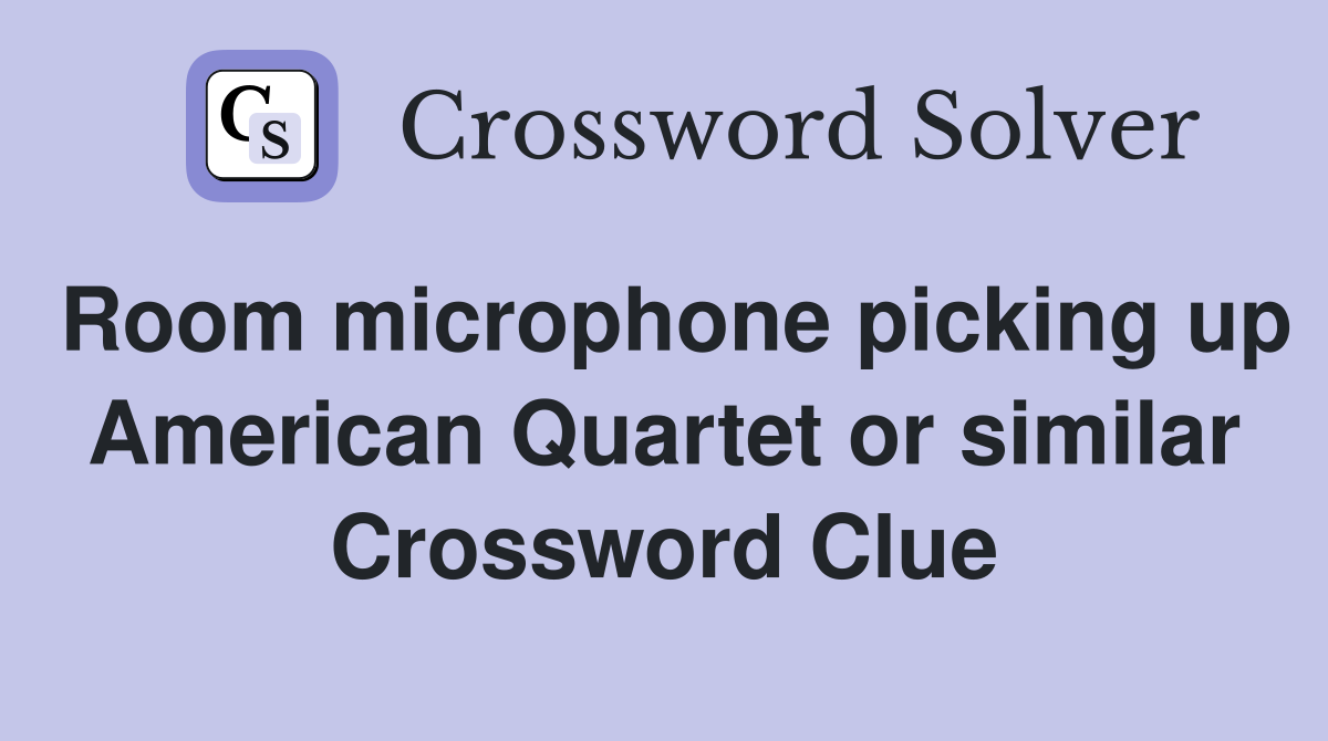 Room microphone picking up American Quartet or similar Crossword Clue