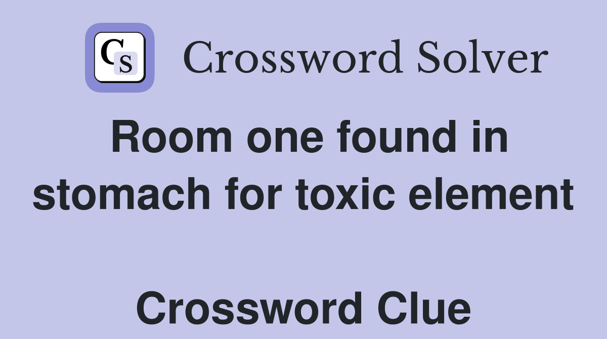 Room one found in stomach for toxic element  Crossword Clue