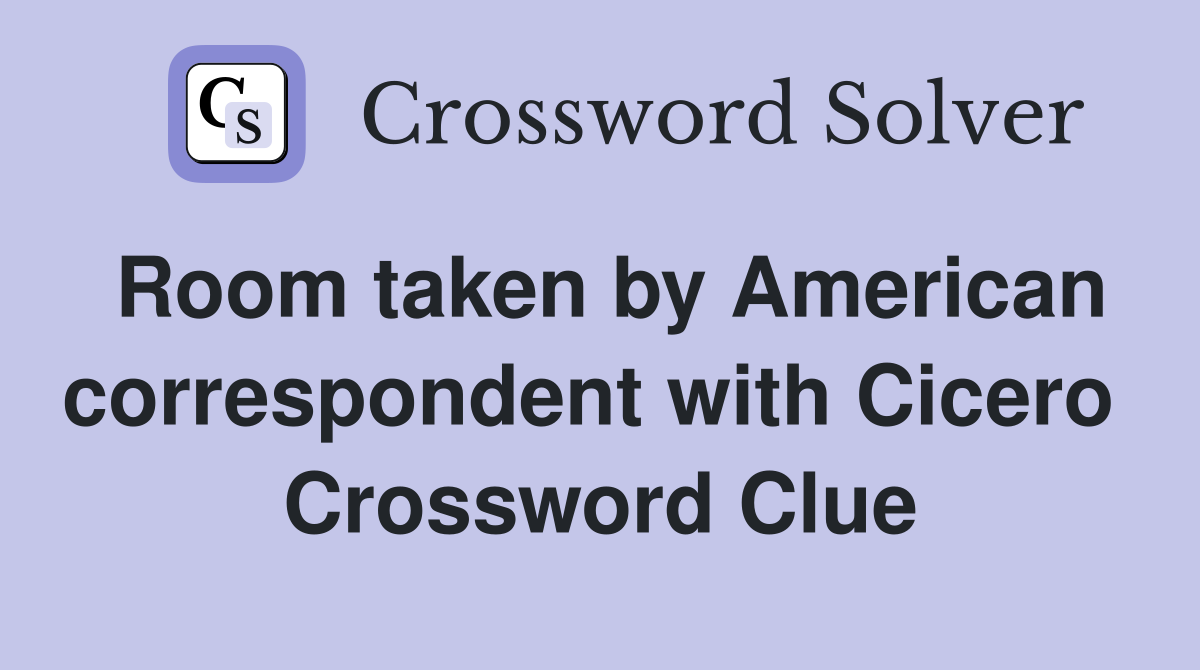 Room taken by American correspondent with Cicero  Crossword Clue