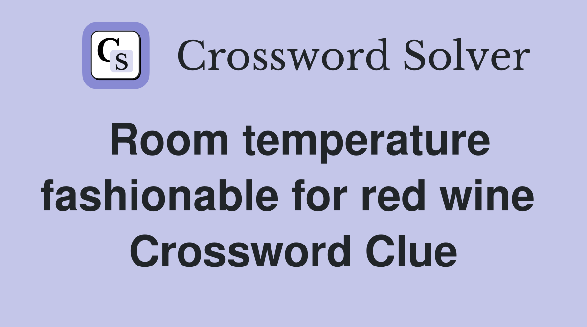 Room temperature fashionable for red wine  Crossword Clue
