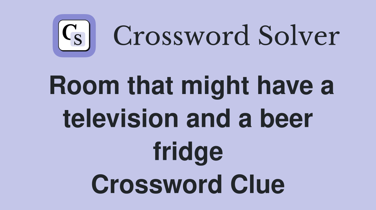 Room that might have a television and a beer fridge Crossword Clue