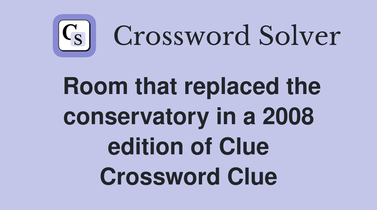 Room that replaced the conservatory in a 2008 edition of Clue Crossword Clue