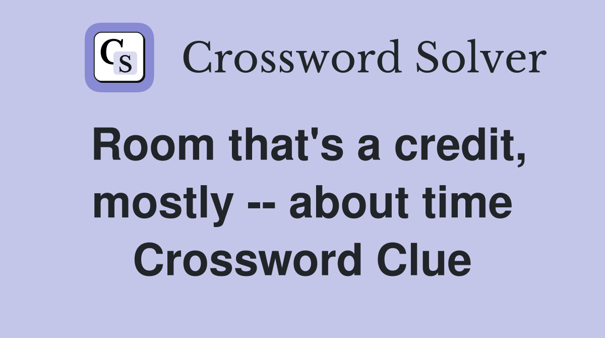 Room that's a credit, mostly -- about time Crossword Clue