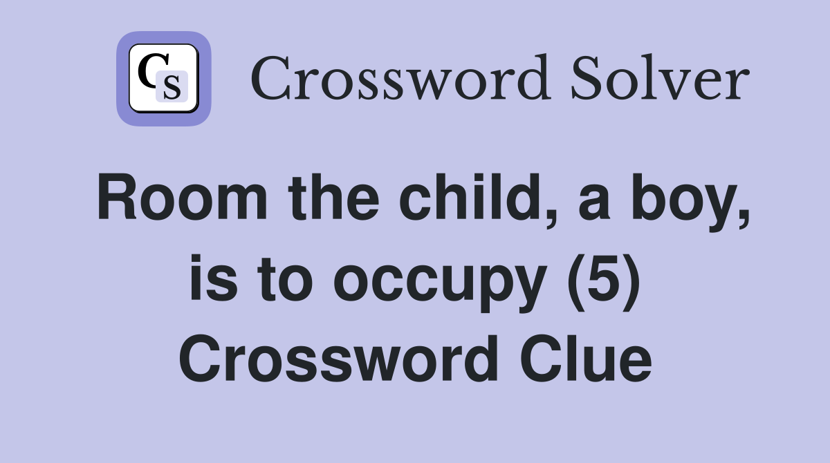 Room the child, a boy, is to occupy (5) Crossword Clue