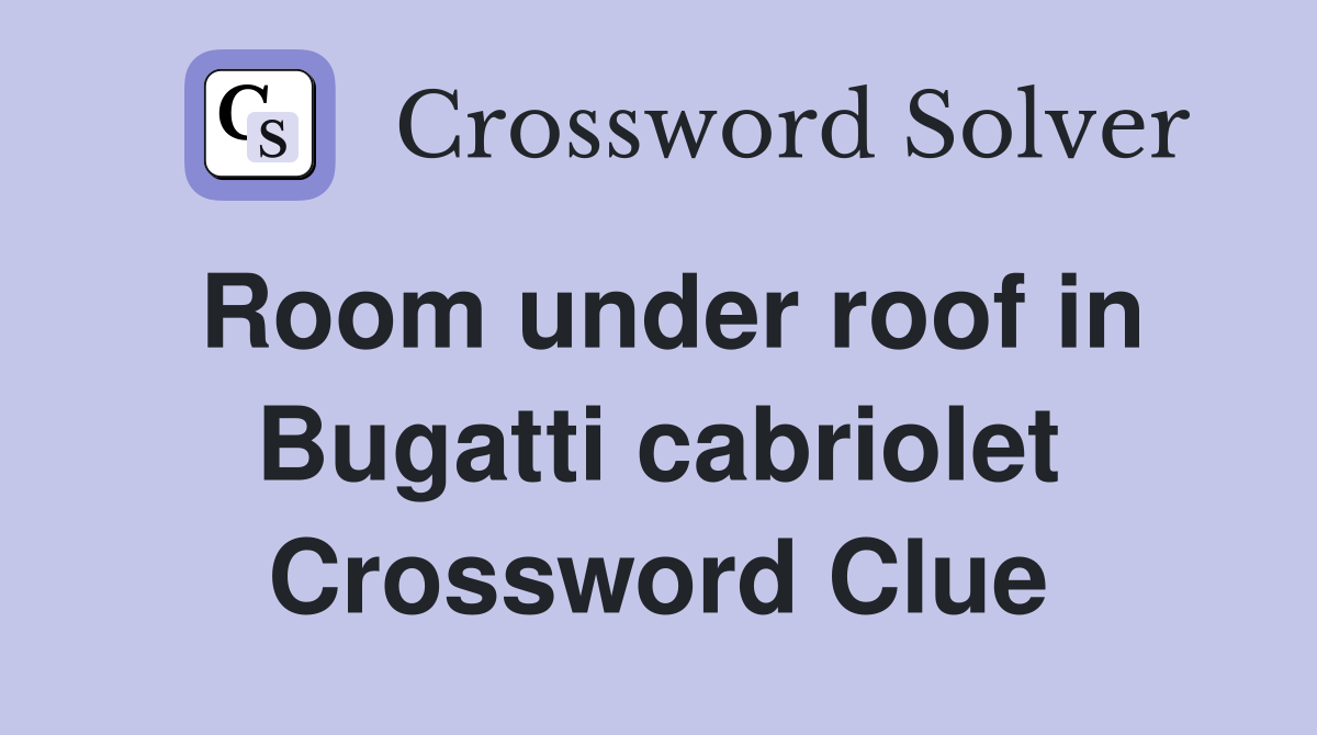 Room under roof in Bugatti cabriolet Crossword Clue