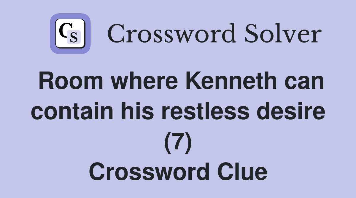 Room where Kenneth can contain his restless desire (7) Crossword Clue