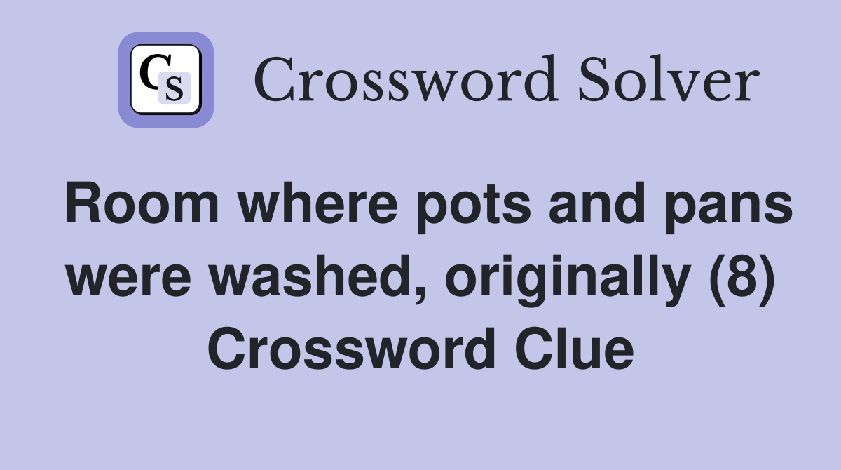 Room where pots and pans were washed, originally (8) Crossword Clue