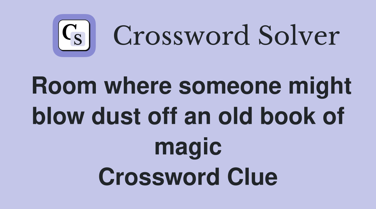 Room where someone might blow dust off an old book of magic Crossword Clue