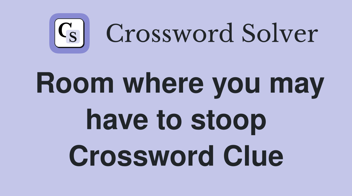 Room where you may have to stoop Crossword Clue