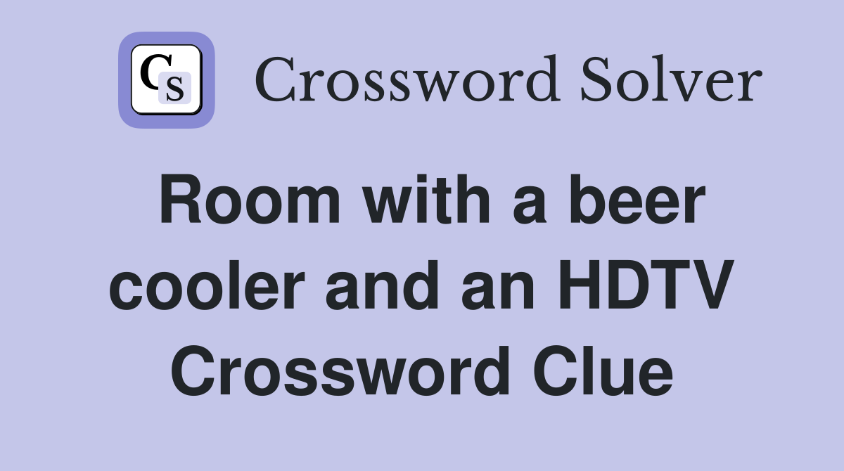 Room with a beer cooler and an HDTV Crossword Clue