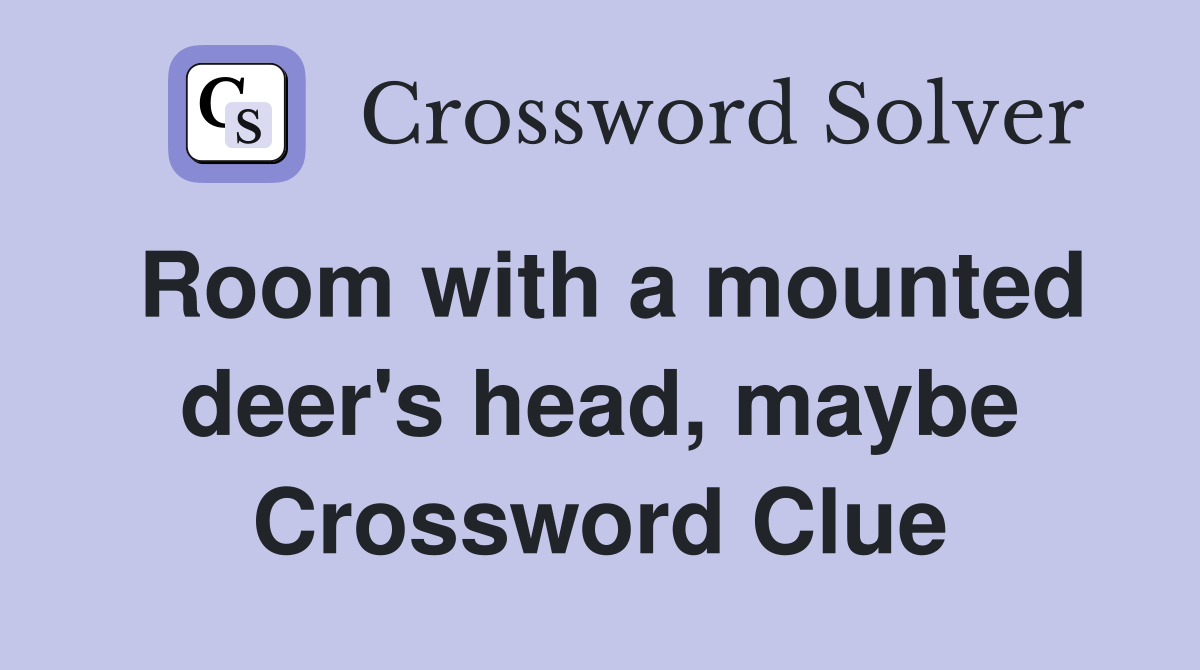 Room with a mounted deer's head, maybe Crossword Clue