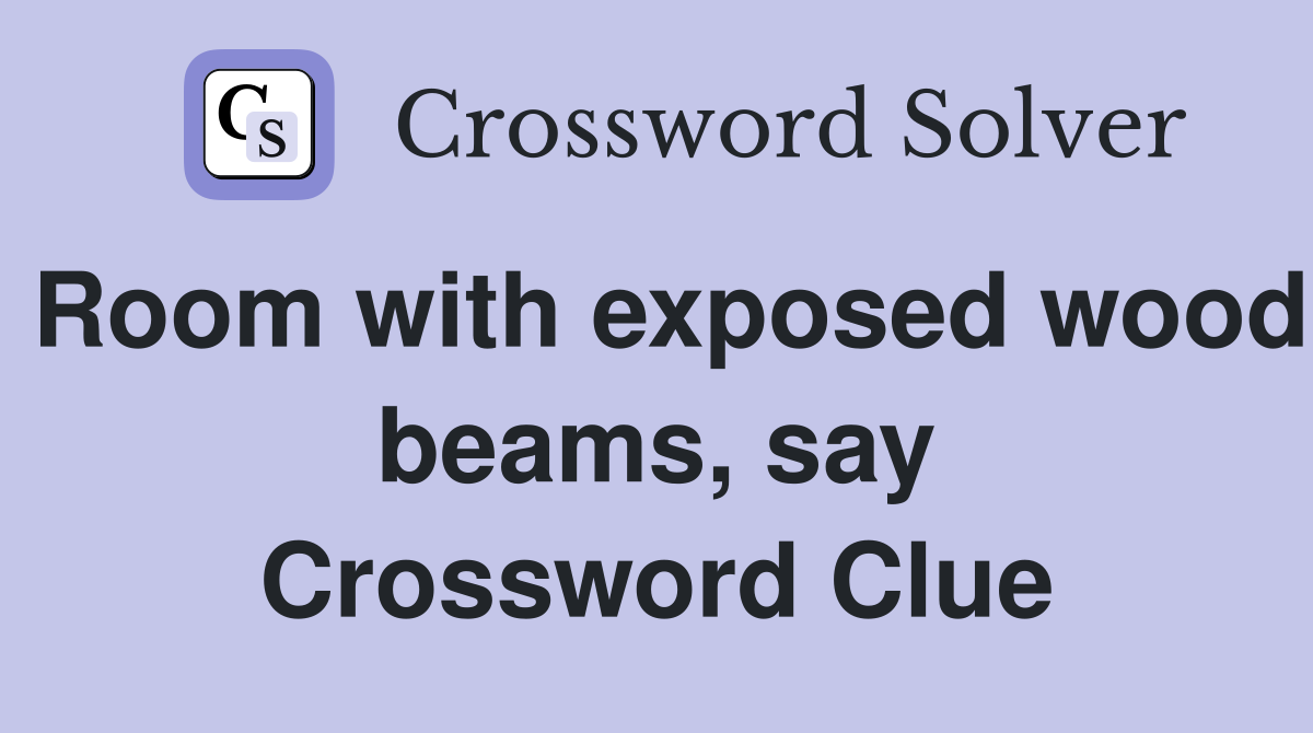 Room with exposed wood beams, say Crossword Clue