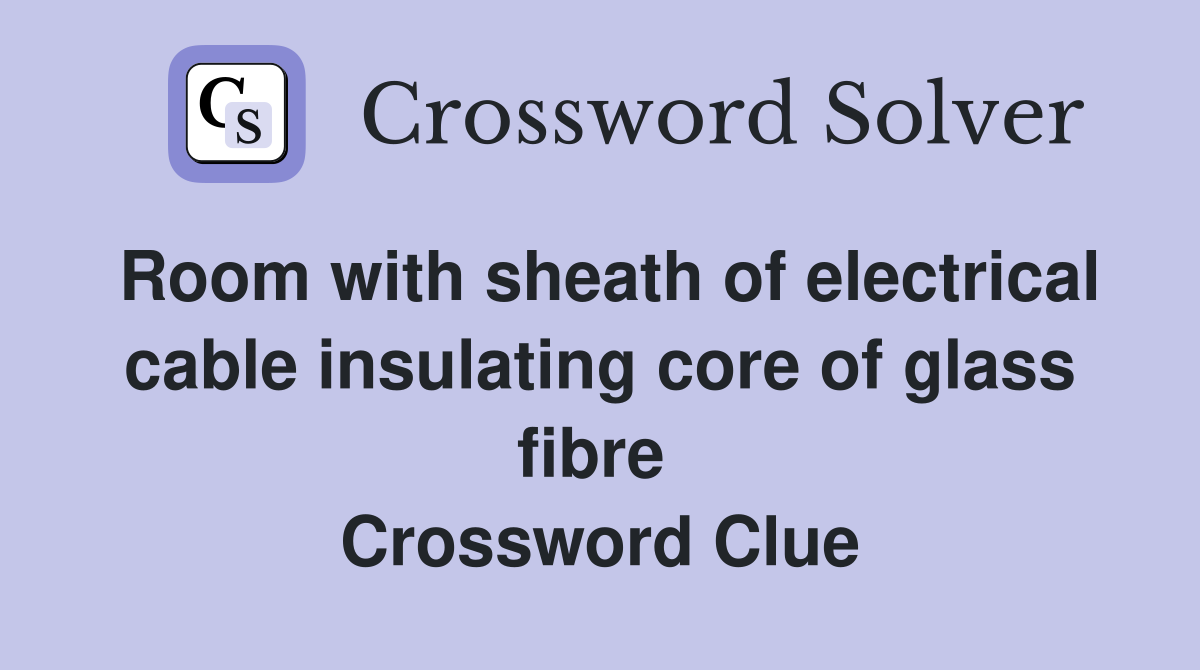Room with sheath of electrical cable insulating core of glass fibre  Crossword Clue