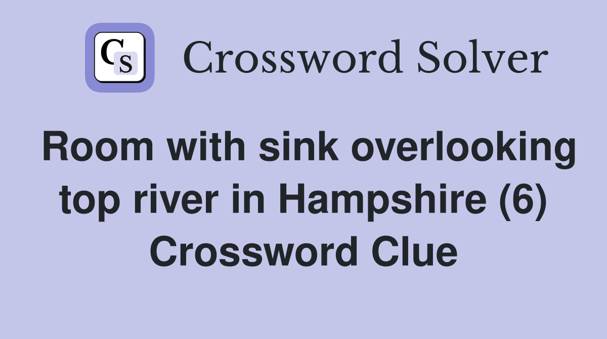 Room with sink overlooking top river in Hampshire (6) Crossword Clue