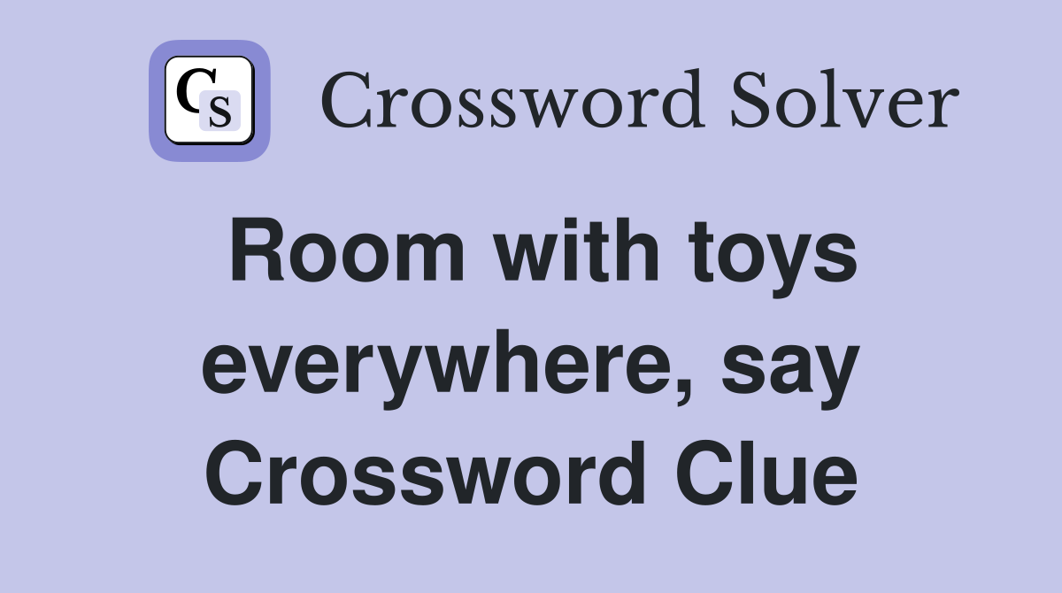 Room with toys everywhere, say Crossword Clue