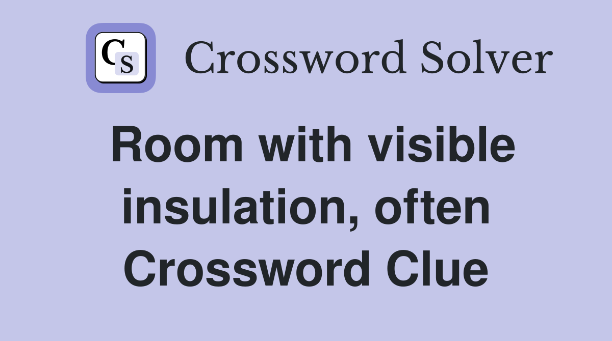 Room with visible insulation, often Crossword Clue