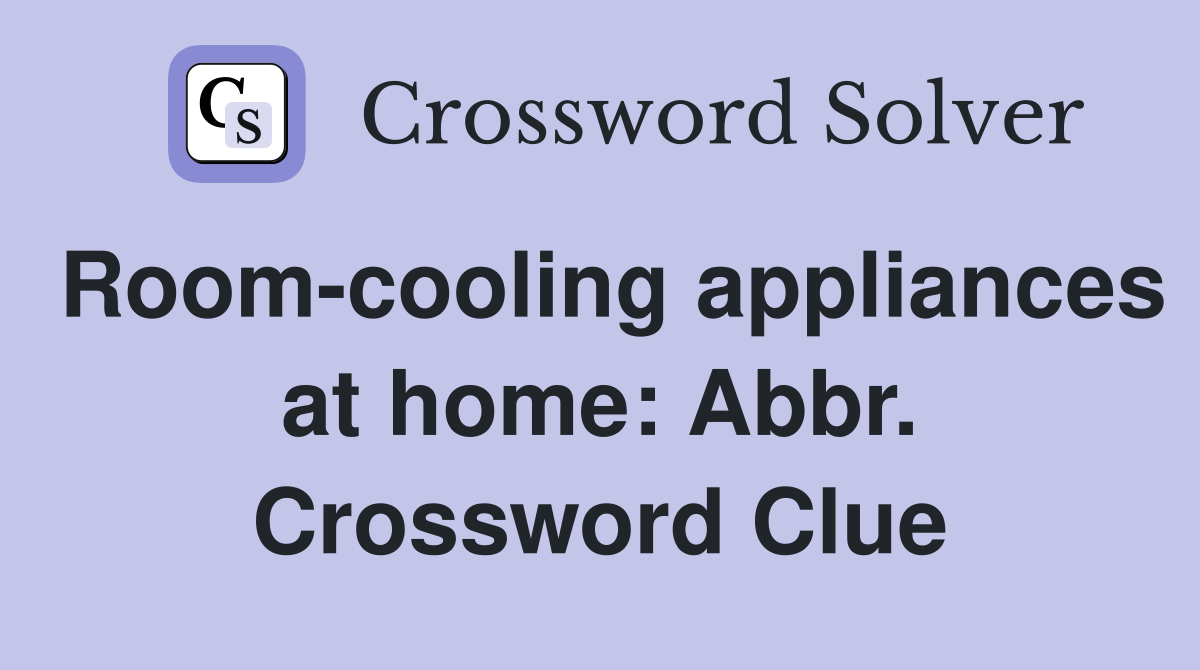 Room-cooling appliances at home: Abbr. Crossword Clue