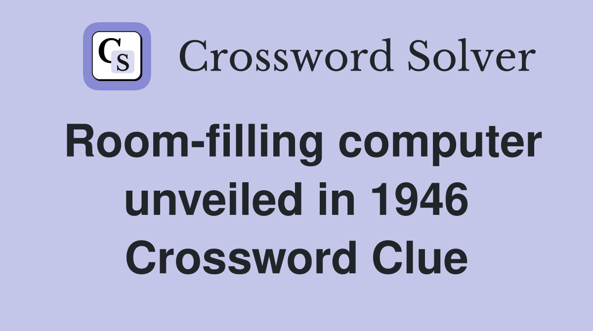 Room-filling computer unveiled in 1946 Crossword Clue