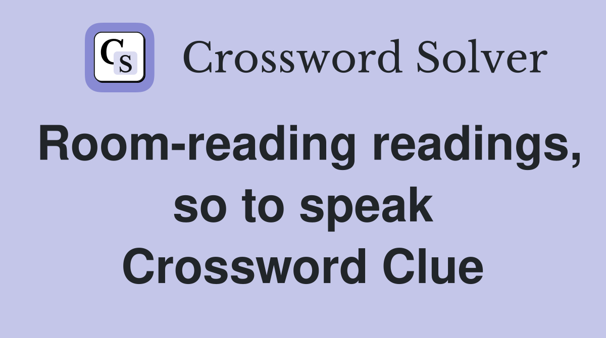 Room-reading readings, so to speak Crossword Clue