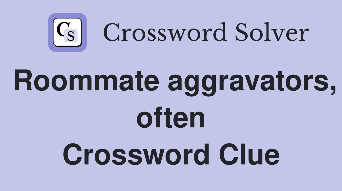 Roommate aggravators, often Crossword Clue