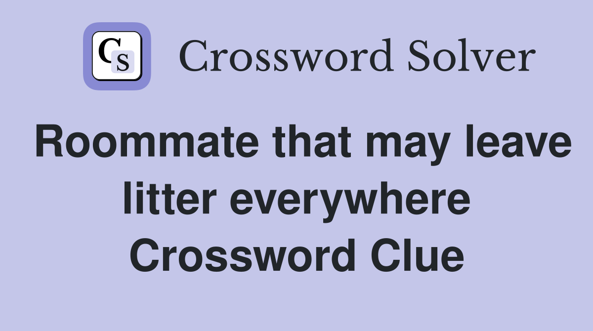 Roommate that may leave litter everywhere Crossword Clue