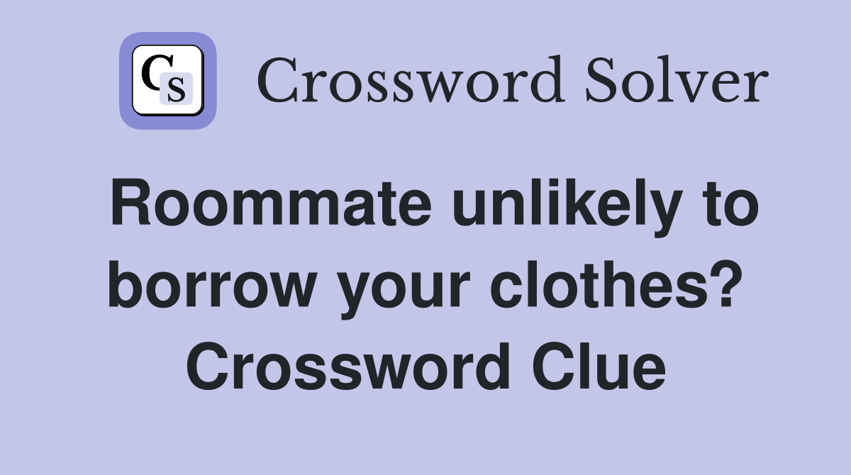 Roommate unlikely to borrow your clothes? Crossword Clue
