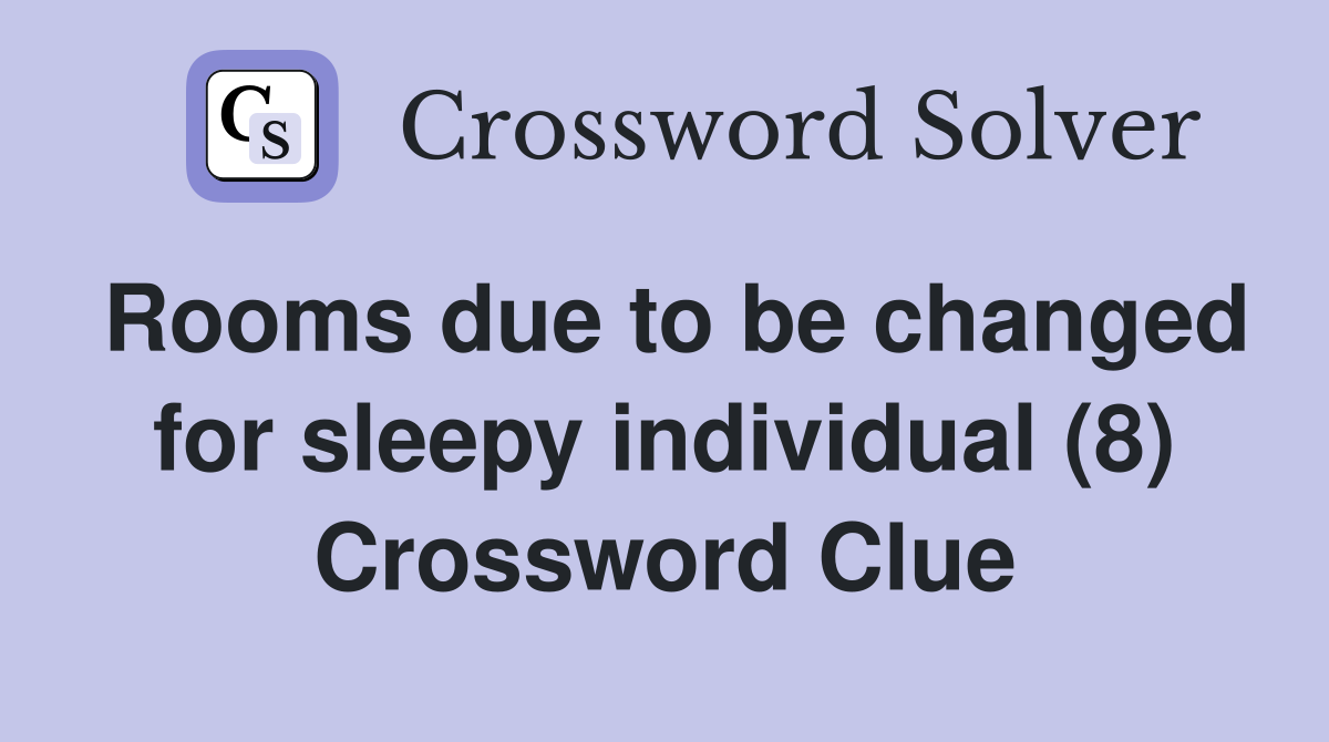 Rooms due to be changed for sleepy individual (8) Crossword Clue
