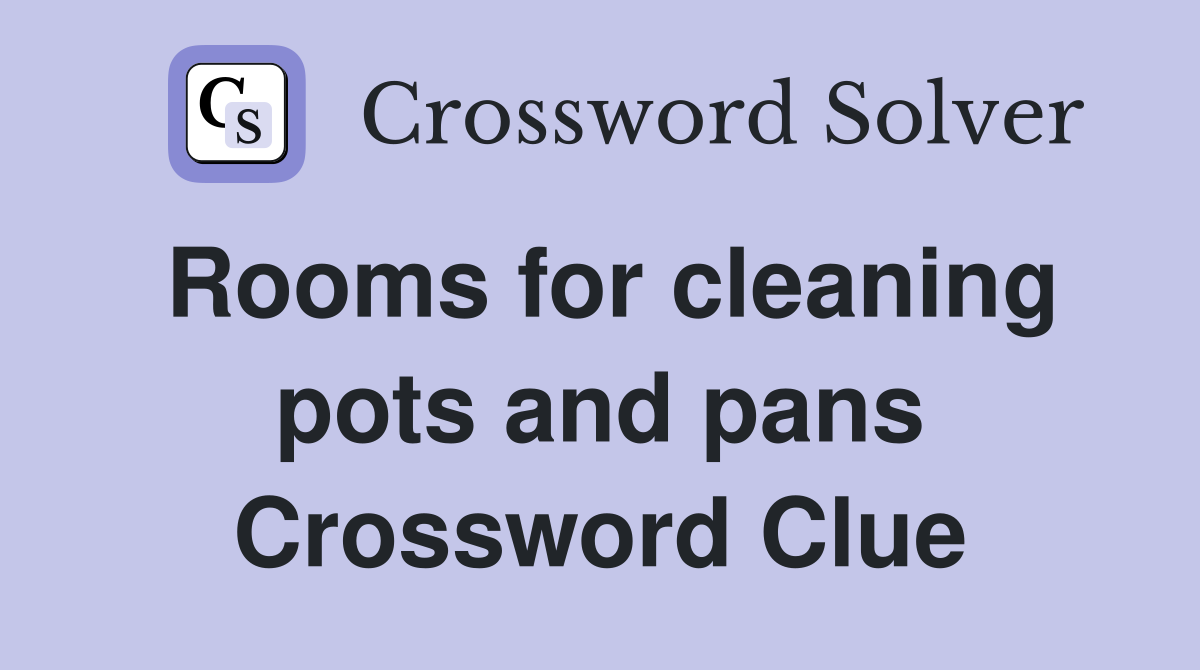 Rooms for cleaning pots and pans Crossword Clue