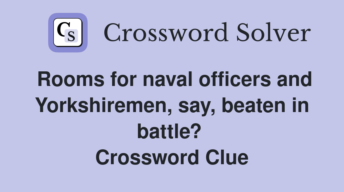 Rooms for naval officers and Yorkshiremen, say, beaten in battle?  Crossword Clue