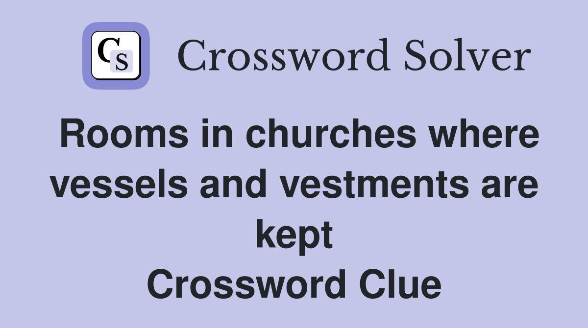Rooms in churches where vessels and vestments are kept Crossword Clue