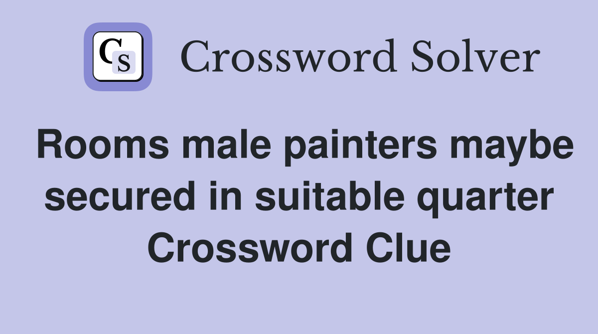 Rooms male painters maybe secured in suitable quarter Crossword Clue