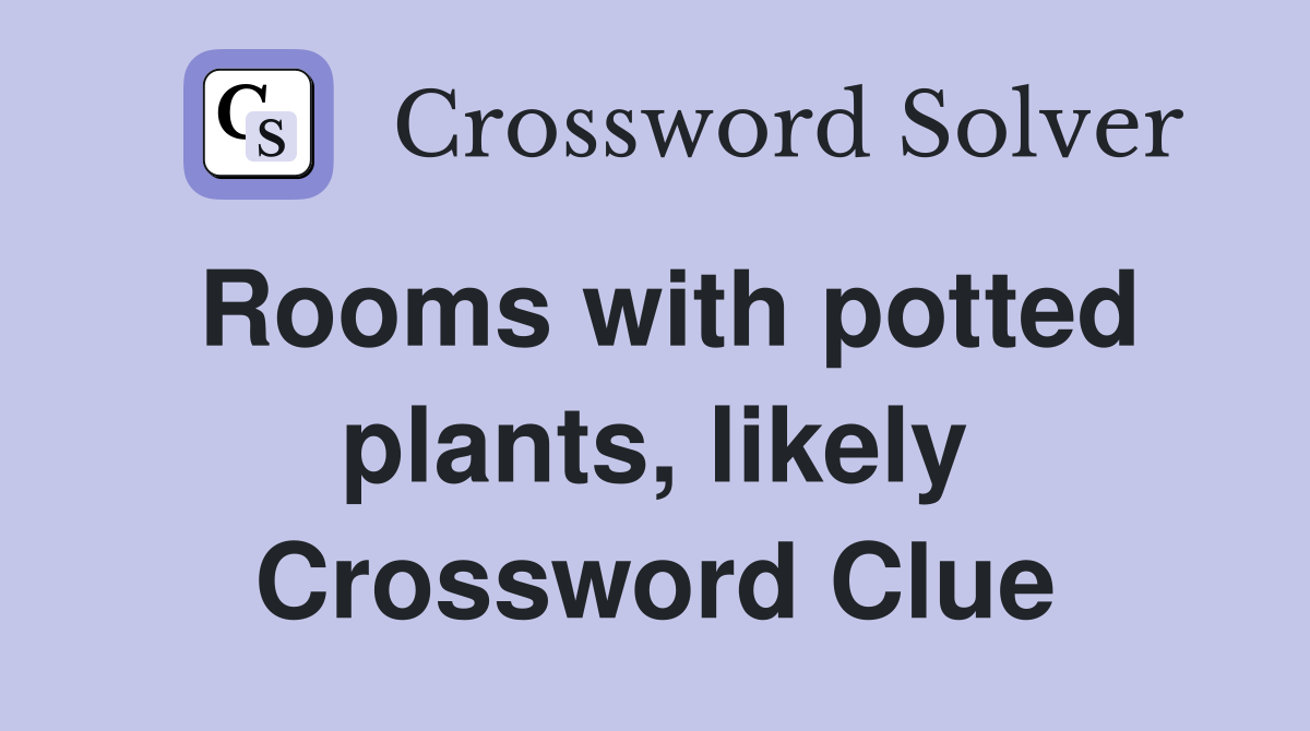 Rooms with potted plants, likely Crossword Clue