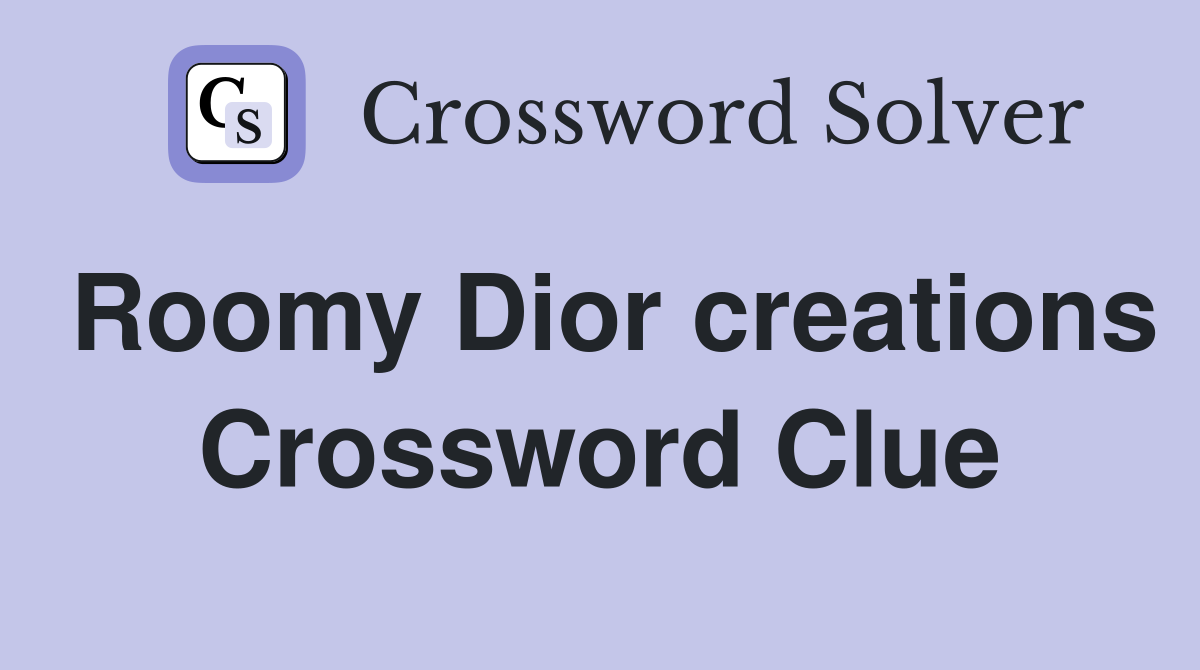 Roomy Dior creations Crossword Clue