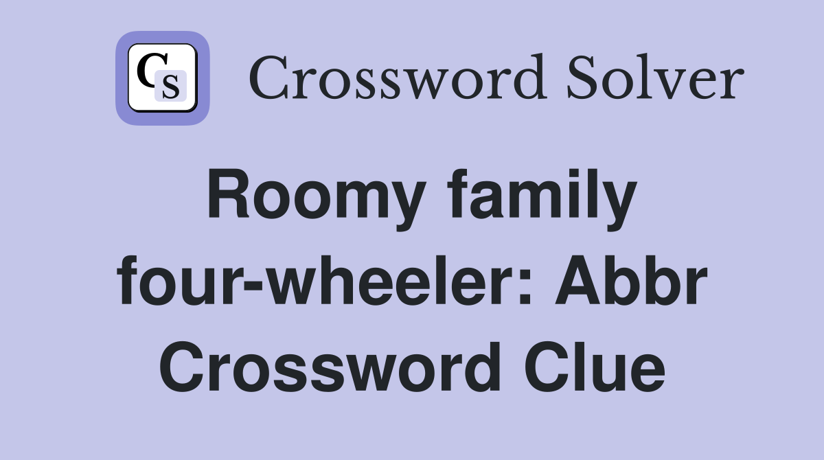 Roomy family four-wheeler: Abbr Crossword Clue