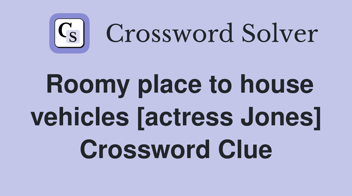 Roomy place to house vehicles [actress Jones] Crossword Clue