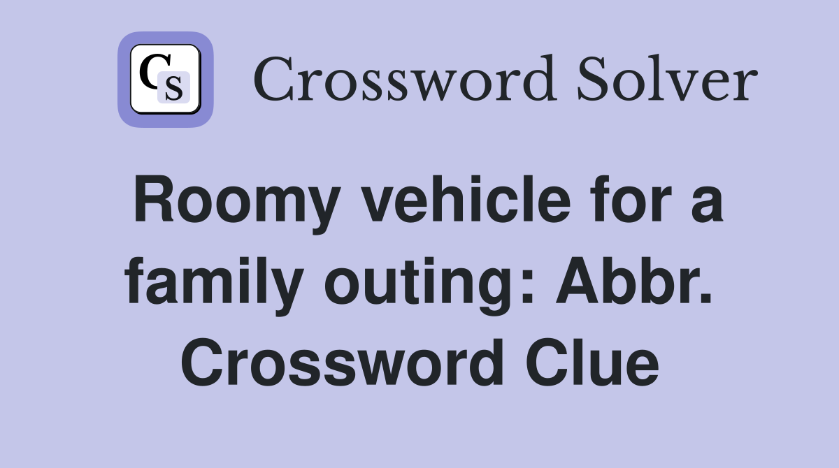 Roomy vehicle for a family outing: Abbr. Crossword Clue