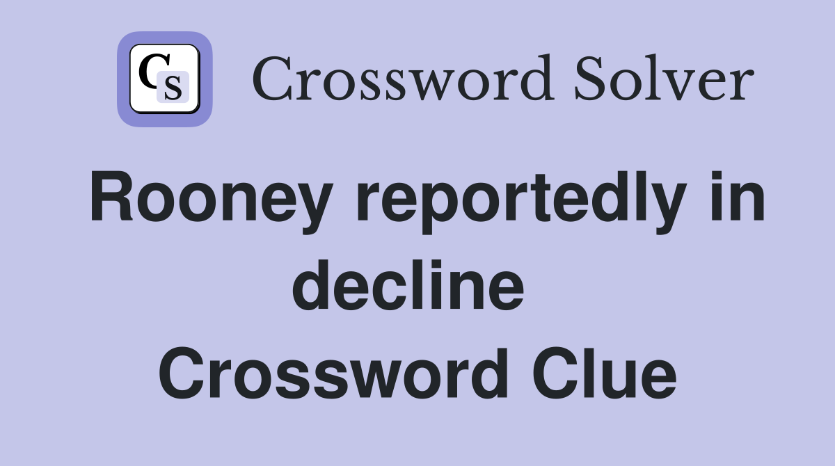 Rooney reportedly in decline  Crossword Clue