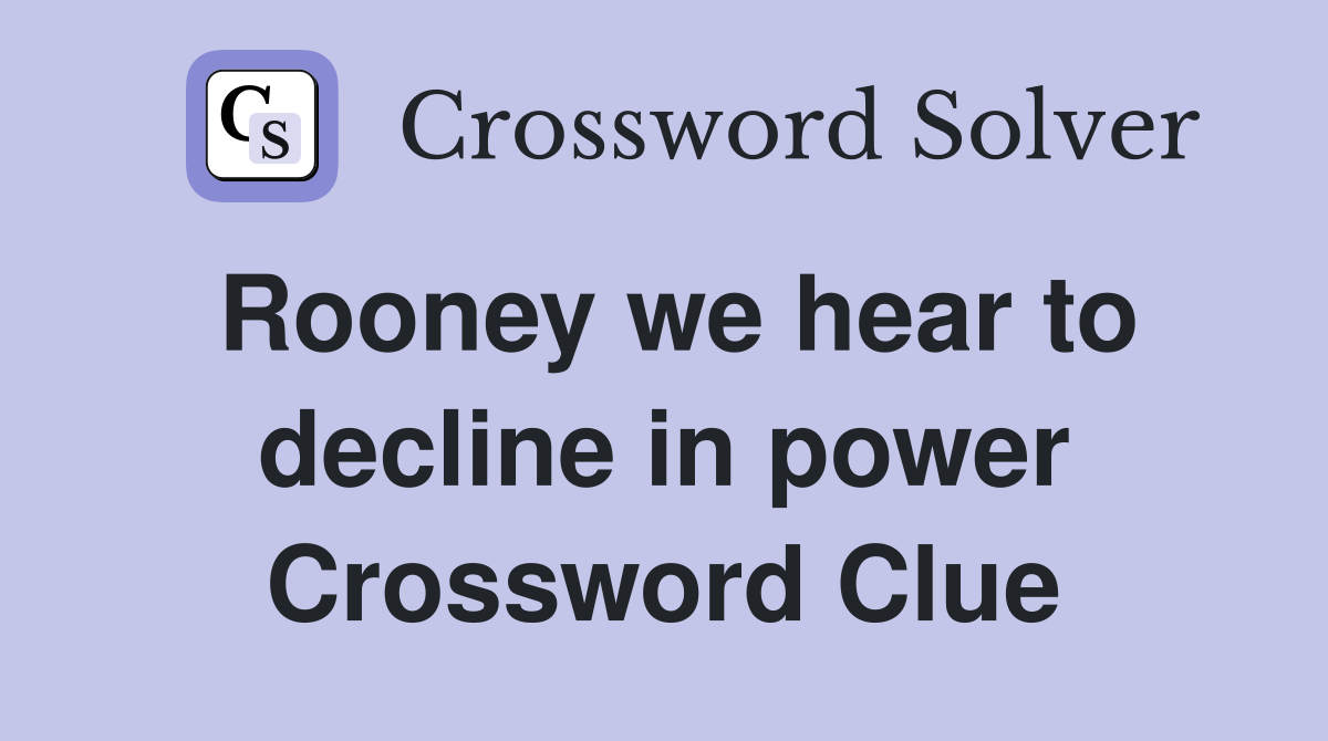 Rooney we hear to decline in power Crossword Clue