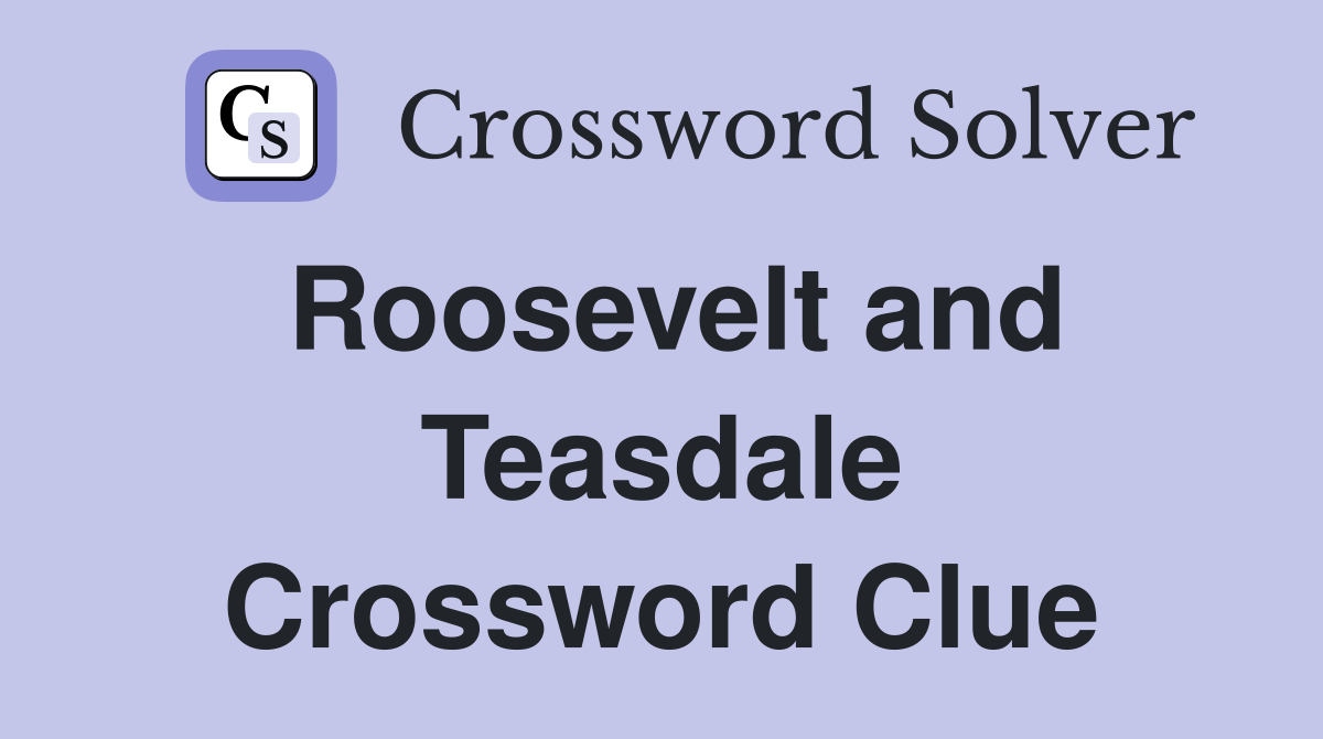 Roosevelt and Teasdale Crossword Clue